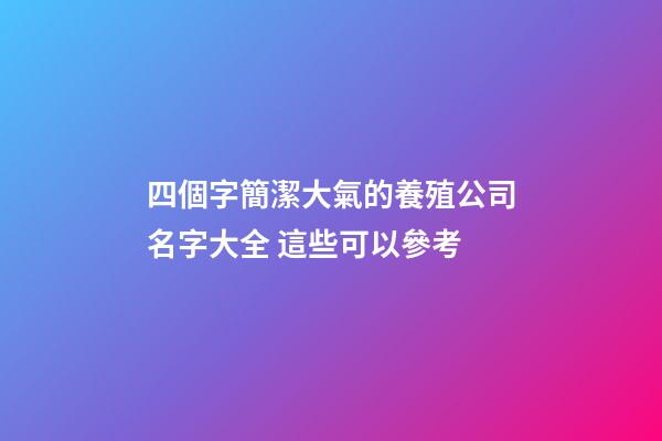 四個字簡潔大氣的養殖公司名字大全 這些可以參考